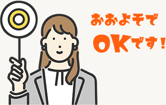 おおよそでOKです！